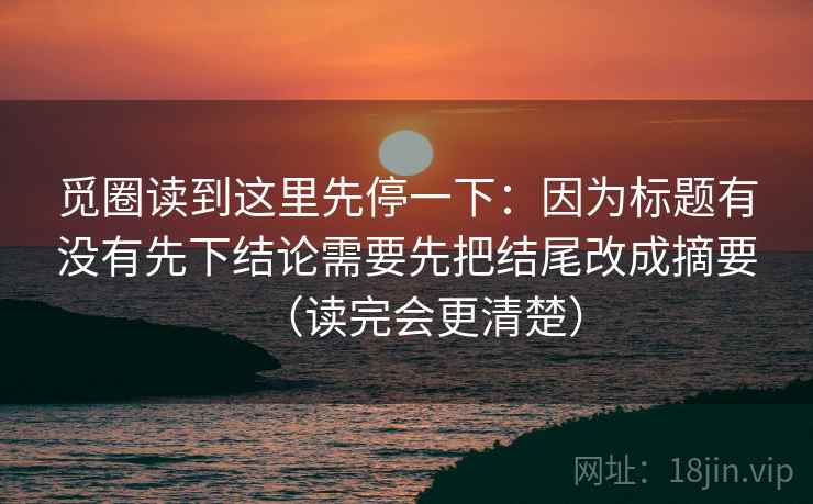 觅圈读到这里先停一下:因为标题有没有先下结论需要先把结尾改成摘要(读完会更清楚) 觅圈读到这里先停一下:因为标题有没有先下结论需要先把结尾改成摘要(读完会更清楚)