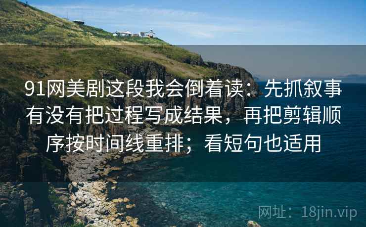 91网美剧这段我会倒着读：先抓叙事有没有把过程写成结果，再把剪辑顺序按时间线重排；看短句也适用