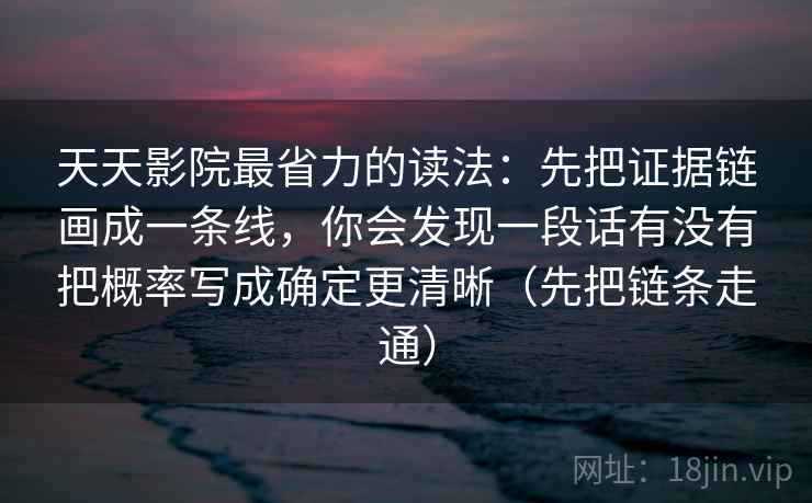 天天影院最省力的读法：先把证据链画成一条线，你会发现一段话有没有把概率写成确定更清晰（先把链条走通）